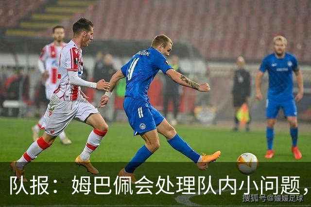 队报：姆巴佩会处理队内小问题，队友常在他或登贝莱房间观影看球
